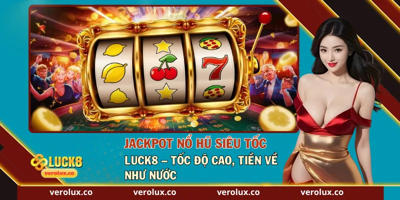 Jackpot Nổ Hũ Siêu Tốc Luck8 – Tốc Độ Cao, Tiền Về Như Nước