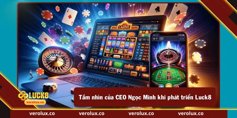 Tầm nhìn của CEO Ngọc Minh khi phát triển Luck8